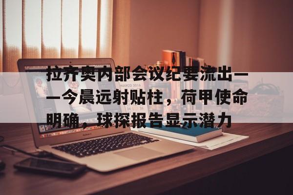 九游登录-拉齐奥内部会议纪要流出——今晨远射贴柱，荷甲使命明确，球探报告显示潜力的简单介绍